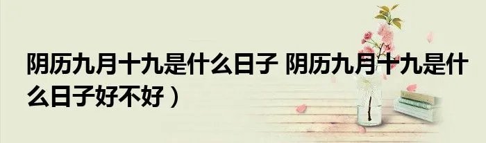 阴历九月十九是什么日子 阴历九月十九是什么日子好不好）