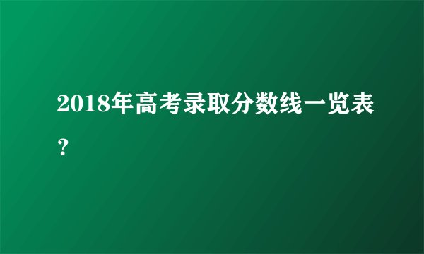 2018年高考录取分数线一览表?