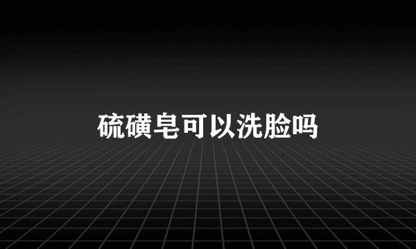 硫磺皂可以洗脸吗