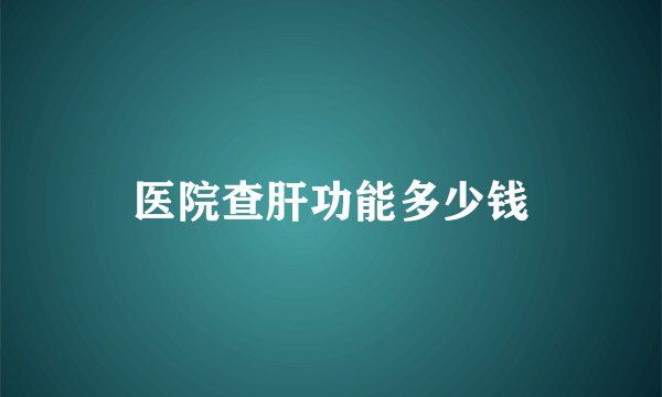 医院查肝功能多少钱