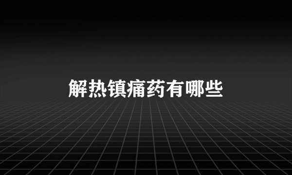 解热镇痛药有哪些