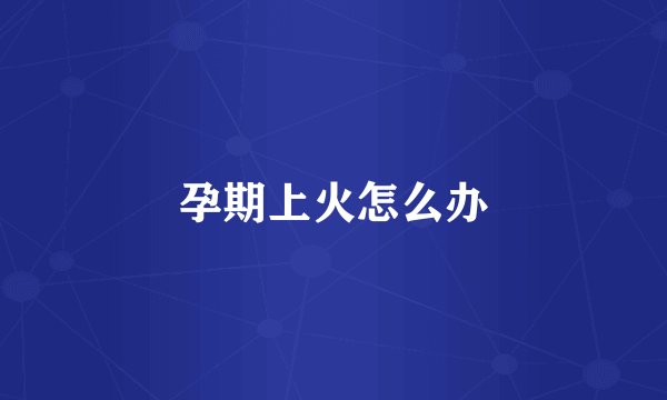 孕期上火怎么办