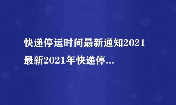快递停运时间最新通知2021 最新2021年快递停运时间表-飞外网