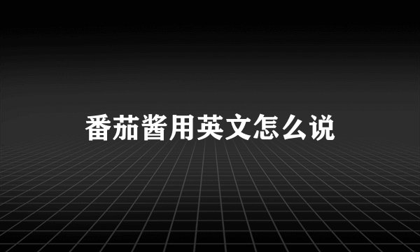 番茄酱用英文怎么说