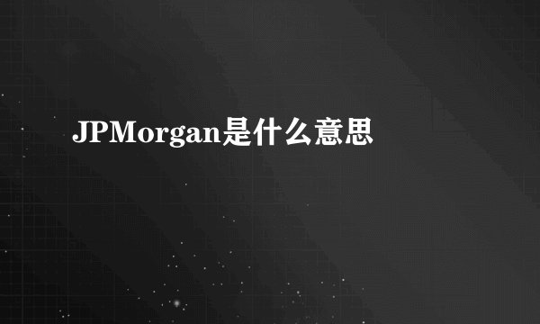 JPMorgan是什么意思