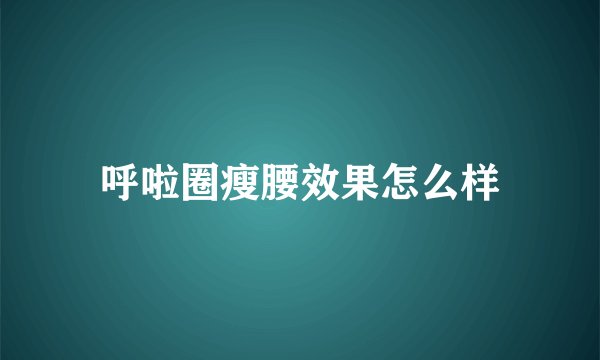 呼啦圈瘦腰效果怎么样