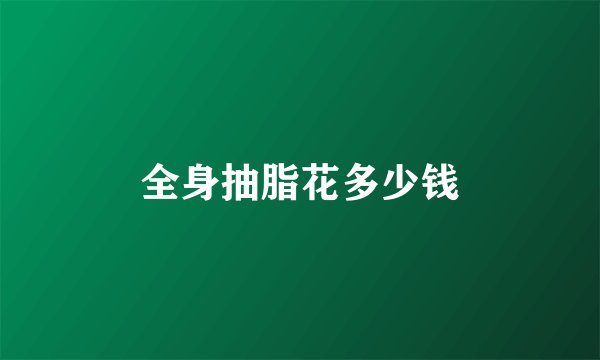 全身抽脂花多少钱