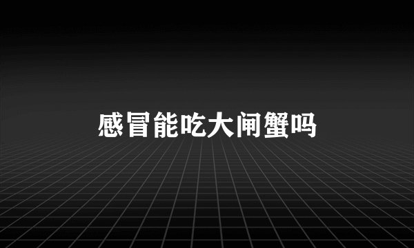 感冒能吃大闸蟹吗