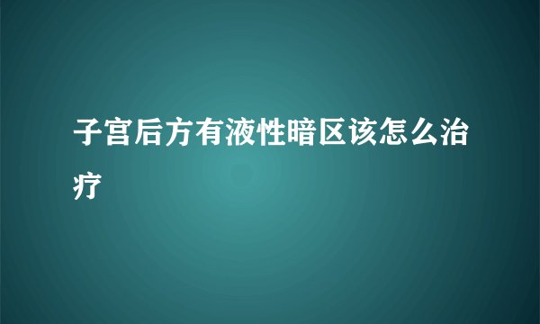 子宫后方有液性暗区该怎么治疗