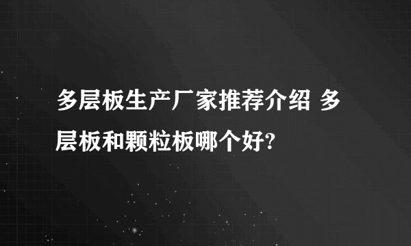 多层板生产厂家推荐介绍 多层板和颗粒板哪个好?
