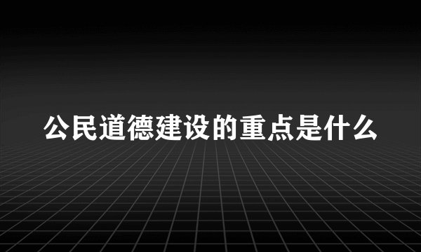 公民道德建设的重点是什么