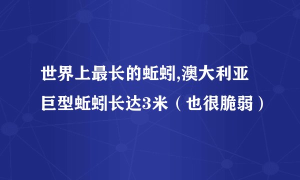 世界上最长的蚯蚓,澳大利亚巨型蚯蚓长达3米（也很脆弱）
