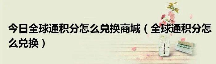 今日全球通积分怎么兑换商城（全球通积分怎么兑换）