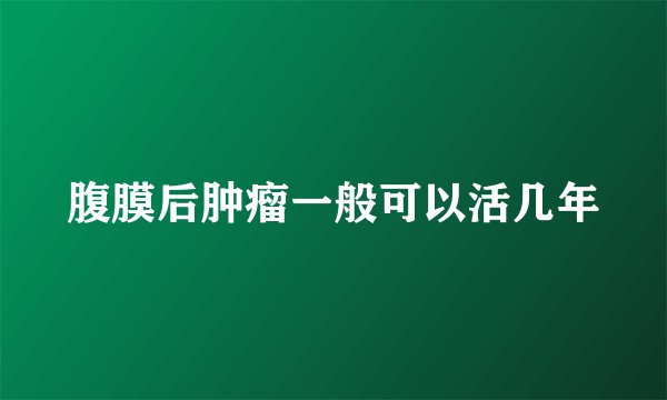 腹膜后肿瘤一般可以活几年
