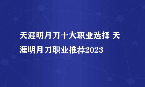 天涯明月刀十大职业选择 天涯明月刀职业推荐2023