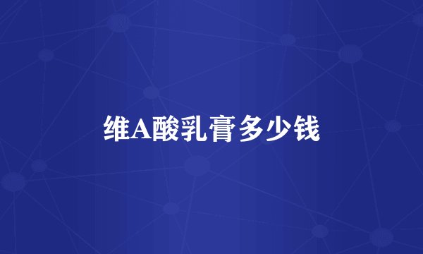 维A酸乳膏多少钱