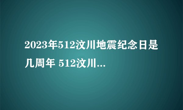 2023年512汶川地震纪念日是几周年 512汶川地震是几几