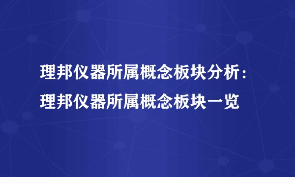 理邦仪器所属概念板块分析：理邦仪器所属概念板块一览