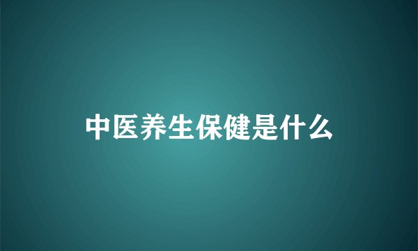 中医养生保健是什么