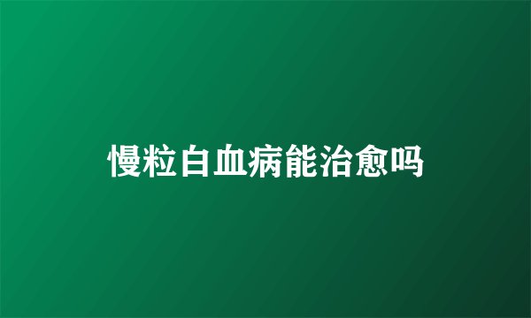 慢粒白血病能治愈吗