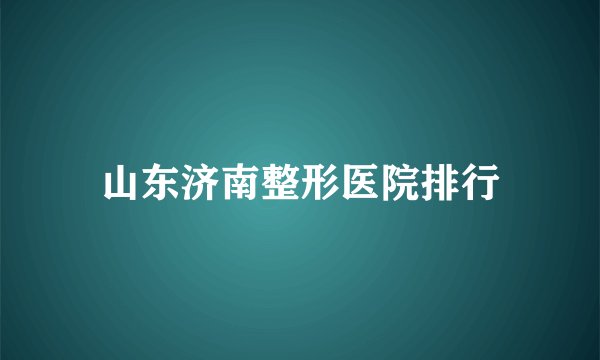 山东济南整形医院排行