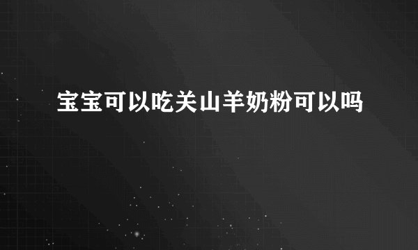 宝宝可以吃关山羊奶粉可以吗