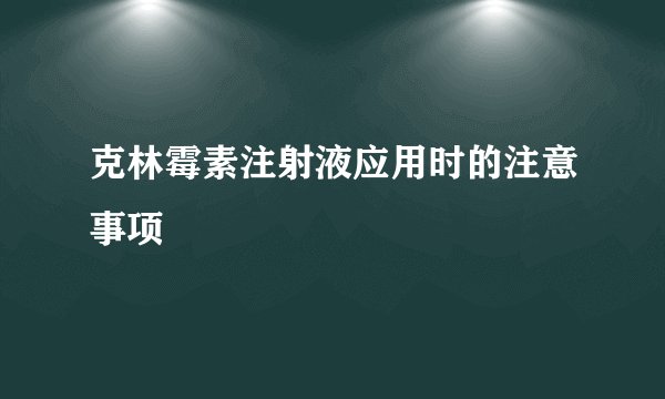克林霉素注射液应用时的注意事项