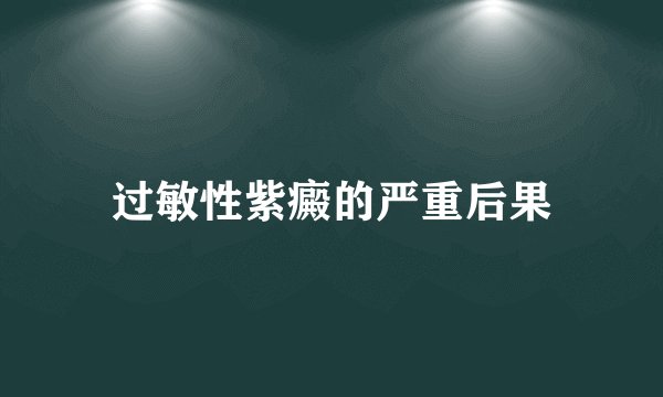 过敏性紫癜的严重后果
