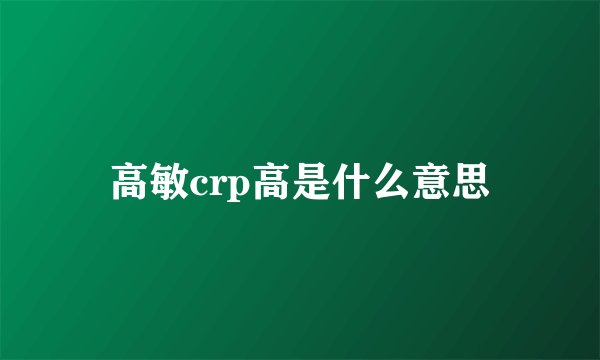 高敏crp高是什么意思