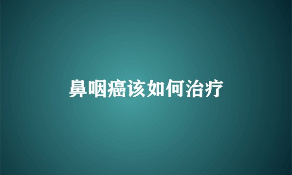 鼻咽癌该如何治疗