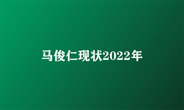马俊仁现状2022年