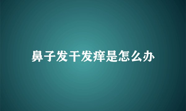 鼻子发干发痒是怎么办