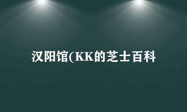汉阳馆(KK的芝士百科