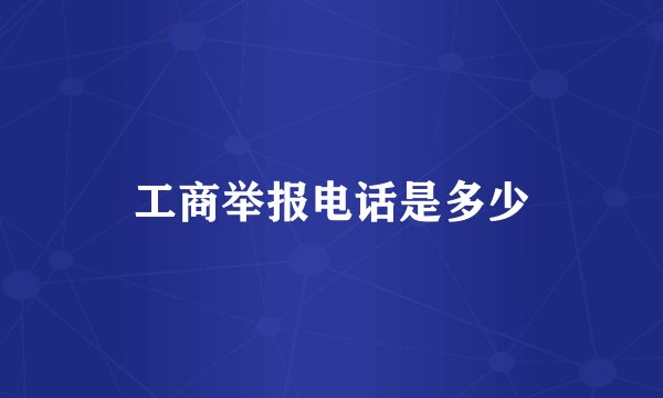 工商举报电话是多少