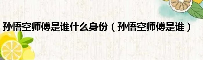 孙悟空师傅是谁什么身份(孙悟空师傅是谁)