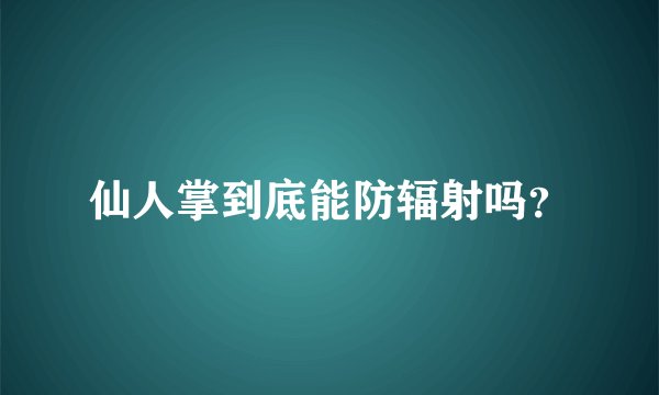 仙人掌到底能防辐射吗?