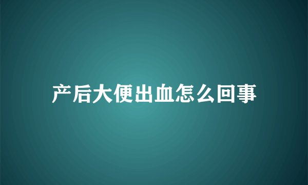 产后大便出血怎么回事