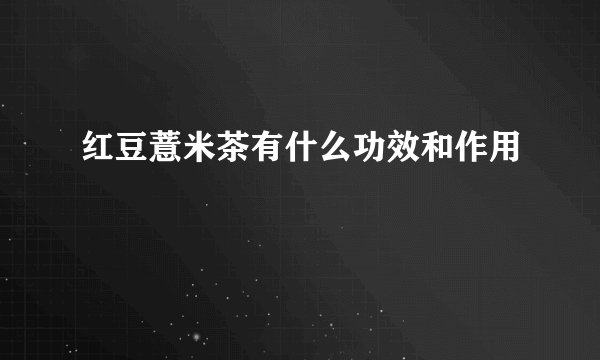 红豆薏米茶有什么功效和作用