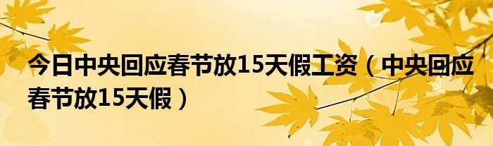 今日中央回应春节放15天假工资（中央回应春节放15天假）