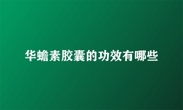 华蟾素胶囊的功效有哪些