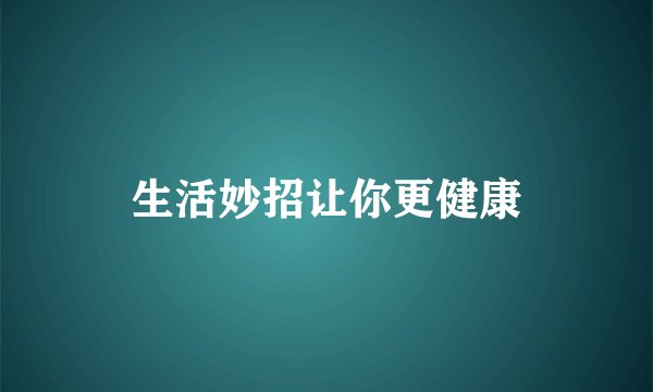 生活妙招让你更健康