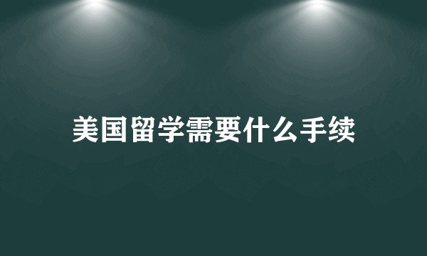 美国留学需要什么手续