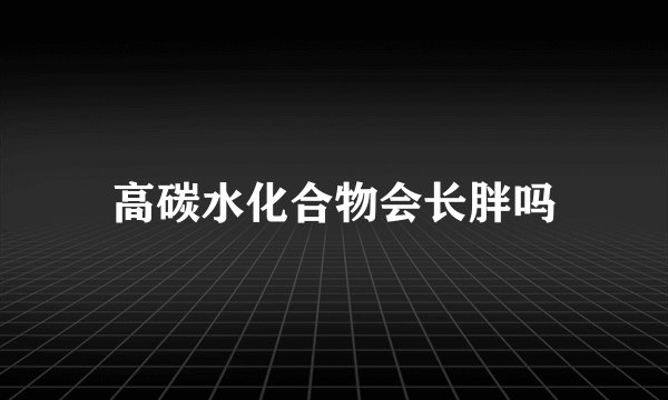 高碳水化合物会长胖吗
