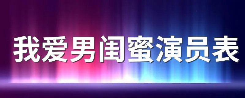 我爱男闺蜜演员表 我爱男闺蜜有哪些演员