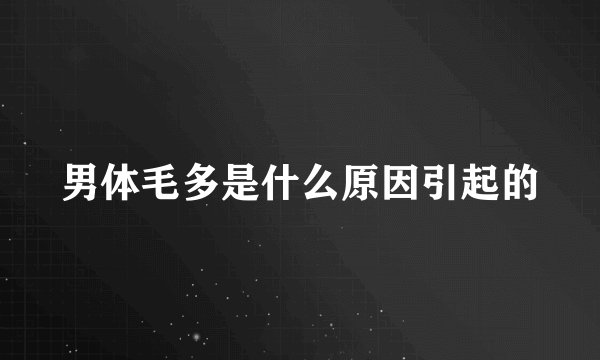 男体毛多是什么原因引起的