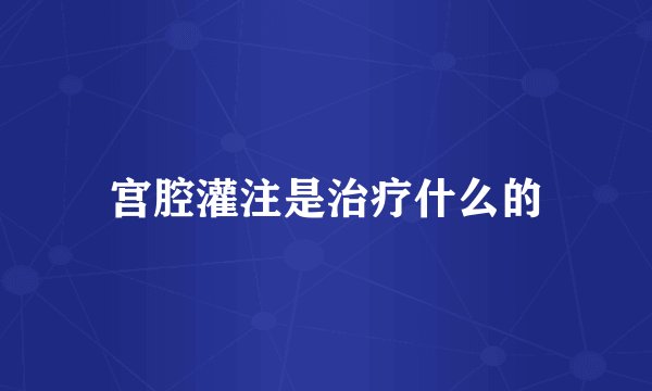 宫腔灌注是治疗什么的