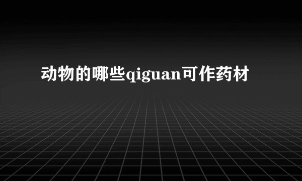 动物的哪些qiguan可作药材