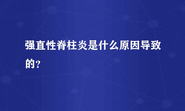 强直性脊柱炎是什么原因导致的？
