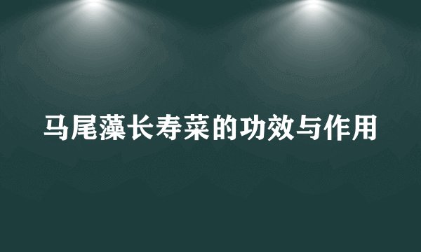 马尾藻长寿菜的功效与作用