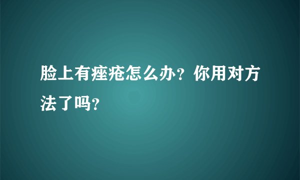 脸上有痤疮怎么办？你用对方法了吗？